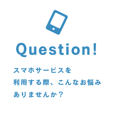 スマホサービスを利用する際、こんなお悩みありませんか？